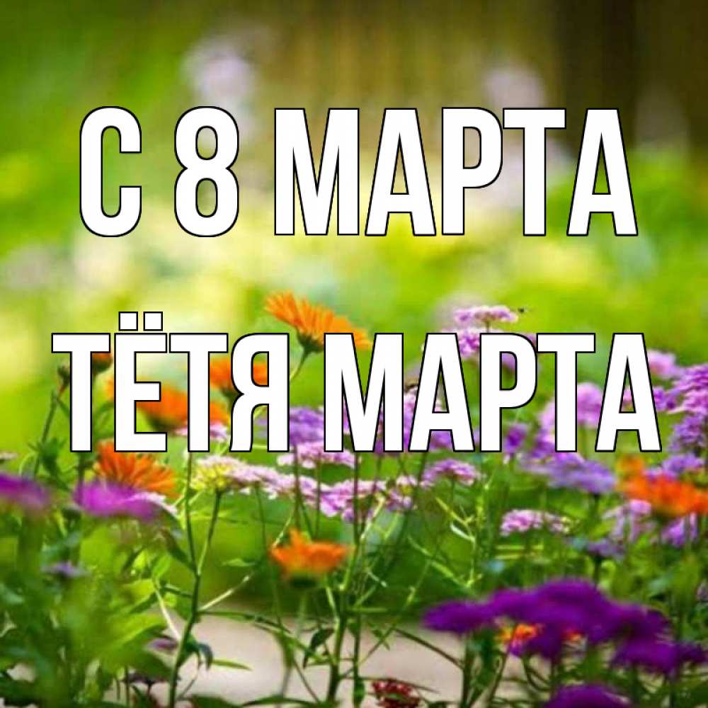 Открытка на каждый день с именем, Тётя-Марта С 8 марта цветы Прикольная открытка с пожеланием онлайн скачать бесплатно 