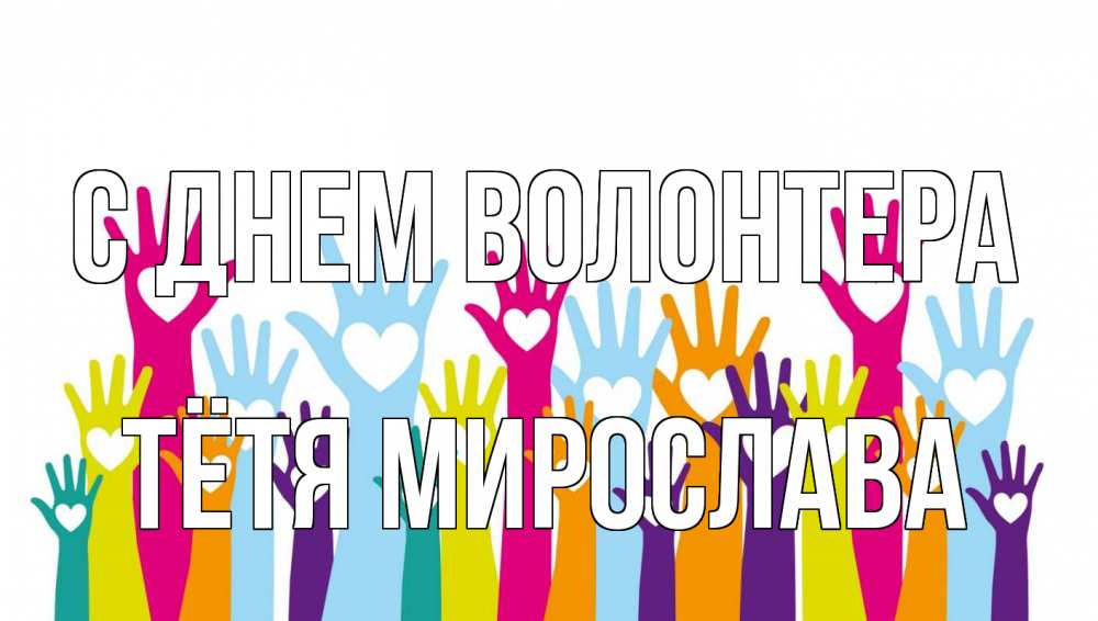 Открытка на каждый день с именем, Тётя-Мирослава С днем волонтера С днем волонтера Прикольная открытка с пожеланием онлайн скачать бесплатно 