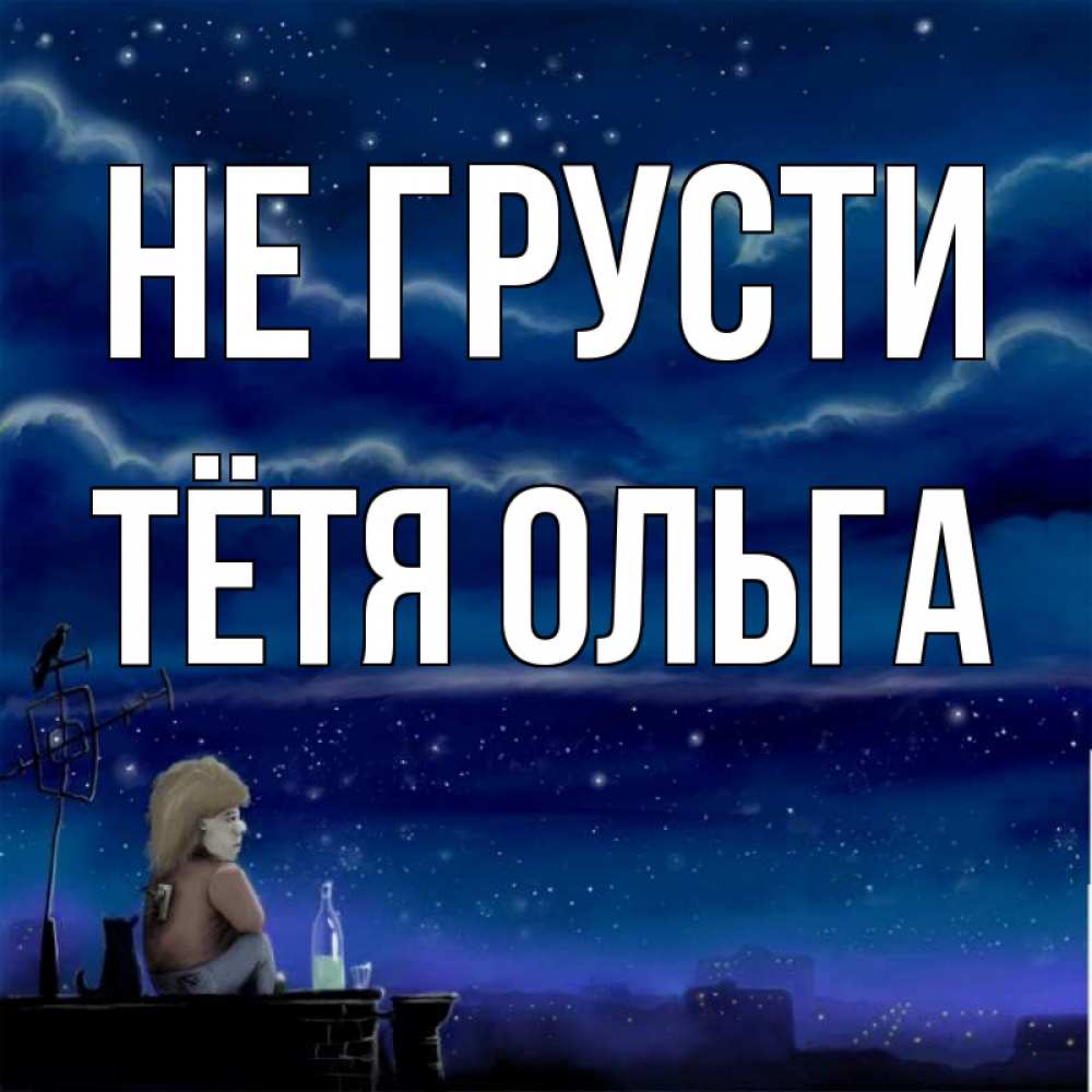 Открытка на каждый день с именем, Тётя-Ольга Не грусти город с крыши Прикольная открытка с пожеланием онлайн скачать бесплатно 