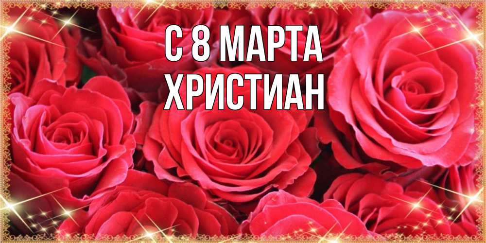 Открытка на каждый день с именем, Христиан С 8 МАРТА открытки на 8 марта 2019 года Прикольная открытка с пожеланием онлайн скачать бесплатно 