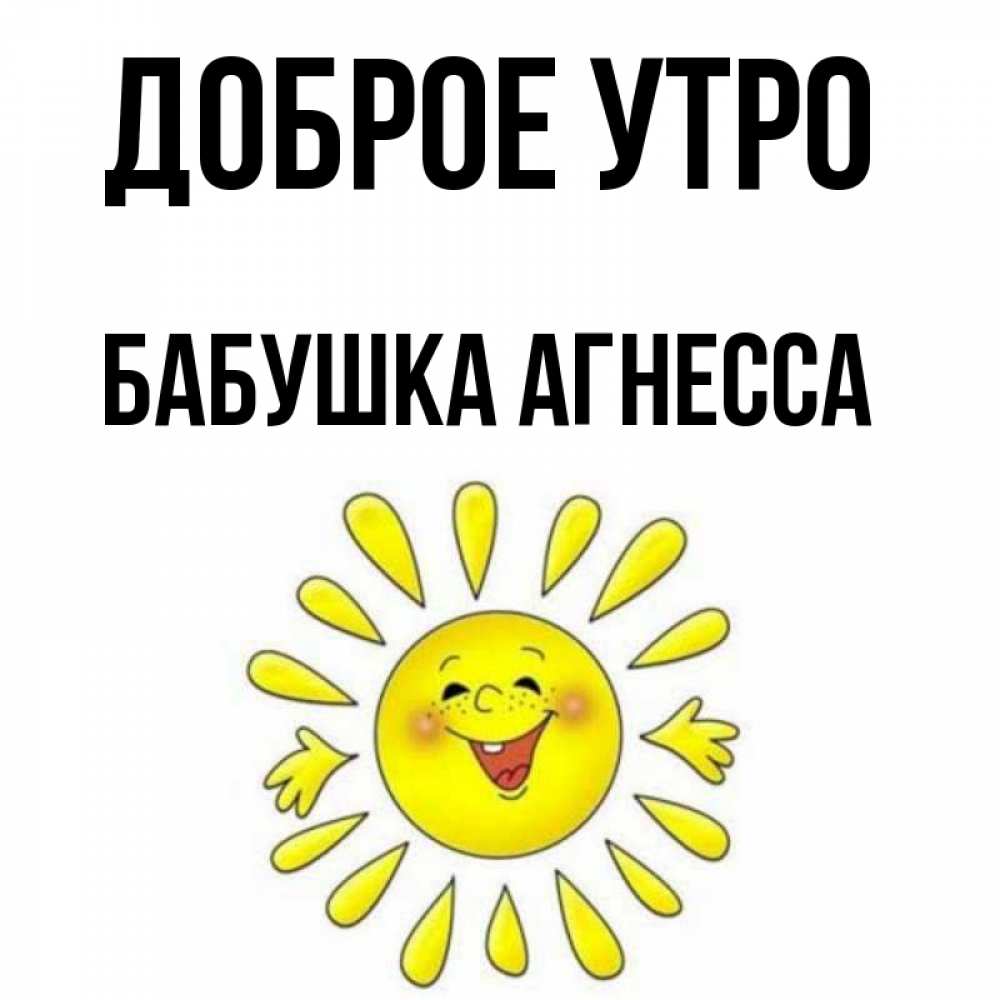 Открытка на каждый день с именем, Бабушка-Агнесса Доброе утро улыбка Прикольная открытка с пожеланием онлайн скачать бесплатно 