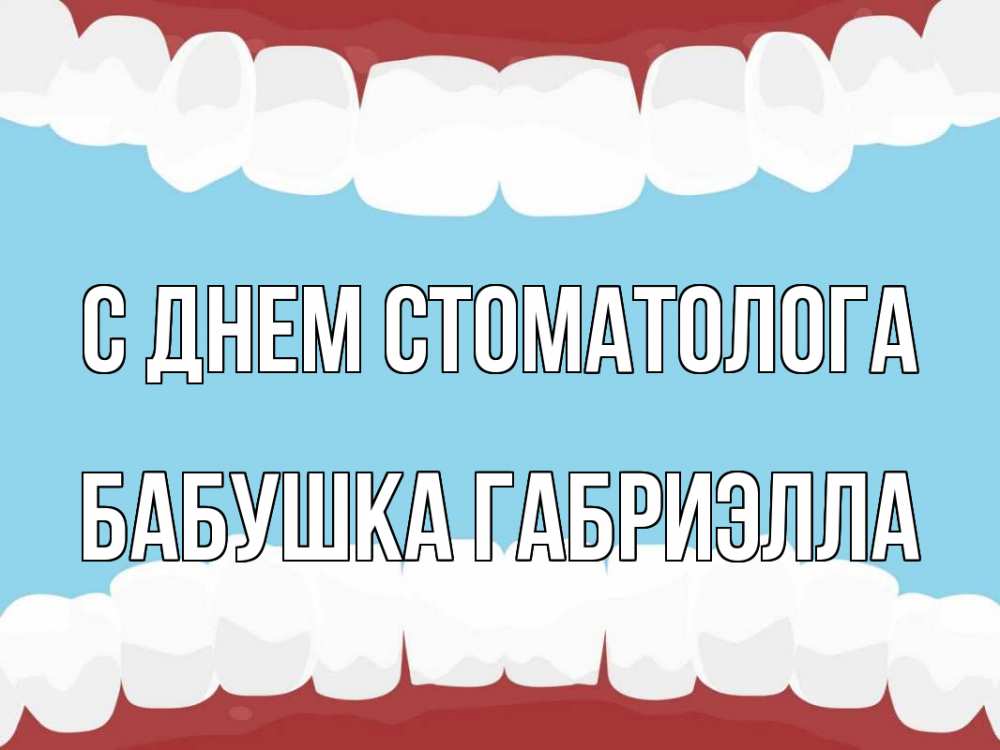 Открытка на каждый день с именем, Бабушка-Габриэлла С днем стоматолога с днем стоматолога Прикольная открытка с пожеланием онлайн скачать бесплатно 