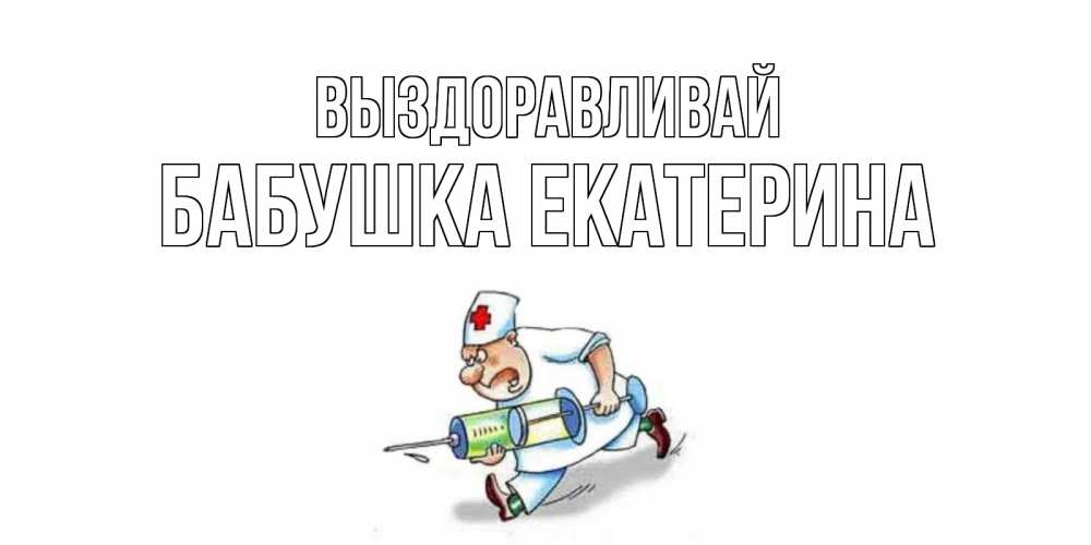 Открытка на каждый день с именем, Бабушка-Екатерина Выздоравливай прикольные открытки не болей Прикольная открытка с пожеланием онлайн скачать бесплатно 
