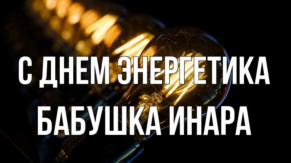 Открытка на каждый день с именем, Бабушка-Инара С днем энергетика лампочка Прикольная открытка с пожеланием онлайн скачать бесплатно 