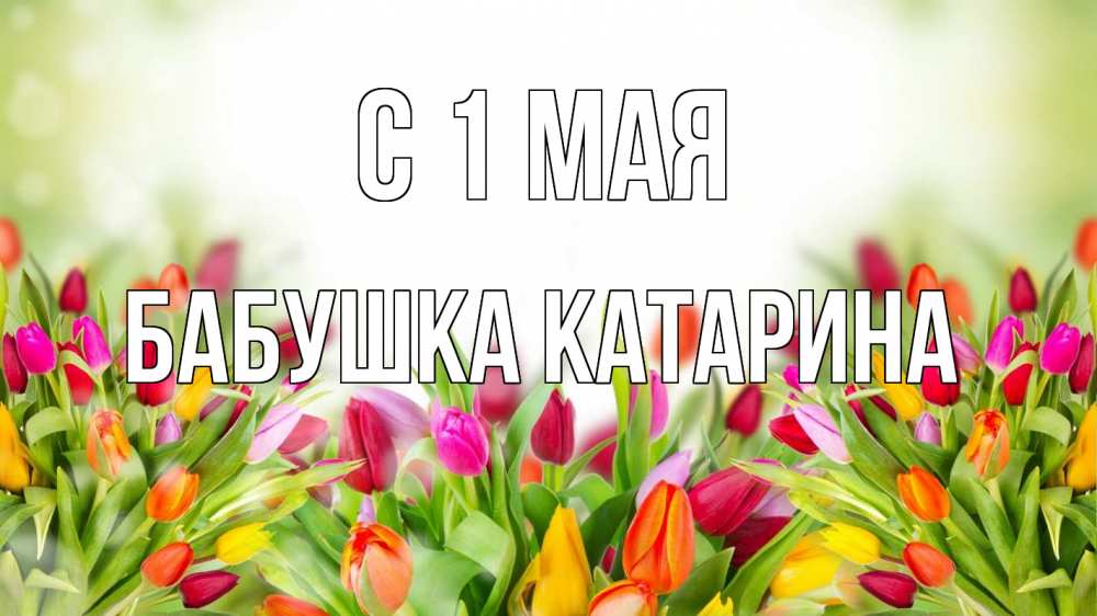 Открытка на каждый день с именем, Бабушка-Катарина С 1 мая С 1 мая Прикольная открытка с пожеланием онлайн скачать бесплатно 