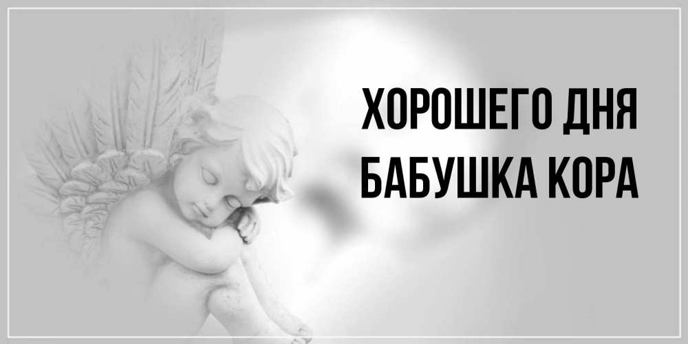 Открытка на каждый день с именем, Бабушка-Кора Хорошего дня ангел Прикольная открытка с пожеланием онлайн скачать бесплатно 