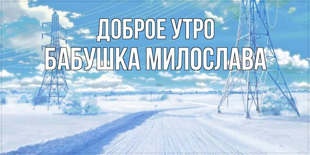 Открытка на каждый день с именем, Бабушка-Милослава Доброе утро зимняя открытка Прикольная открытка с пожеланием онлайн скачать бесплатно 