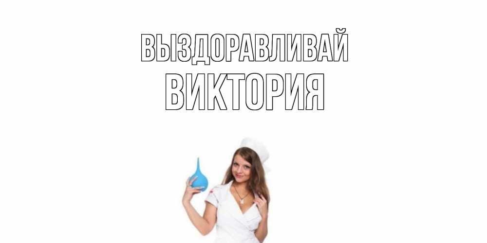 Открытка на каждый день с именем, Виктория Выздоравливай клизма Прикольная открытка с пожеланием онлайн скачать бесплатно 