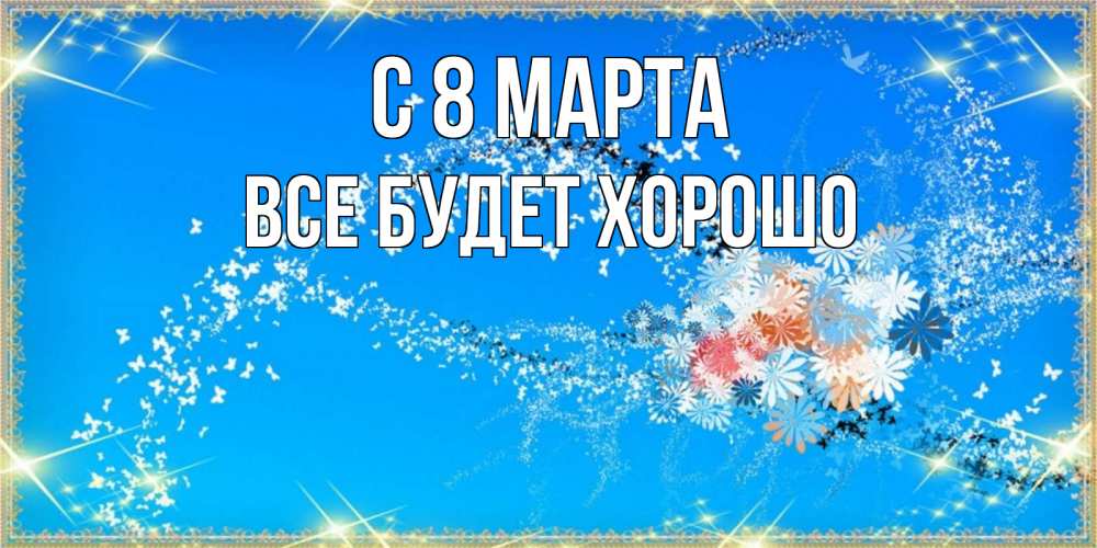 Открытка на каждый день с именем, Все-будет-хорошо С 8 МАРТА открытка с подписью к международному женскому дню Прикольная открытка с пожеланием онлайн скачать бесплатно 