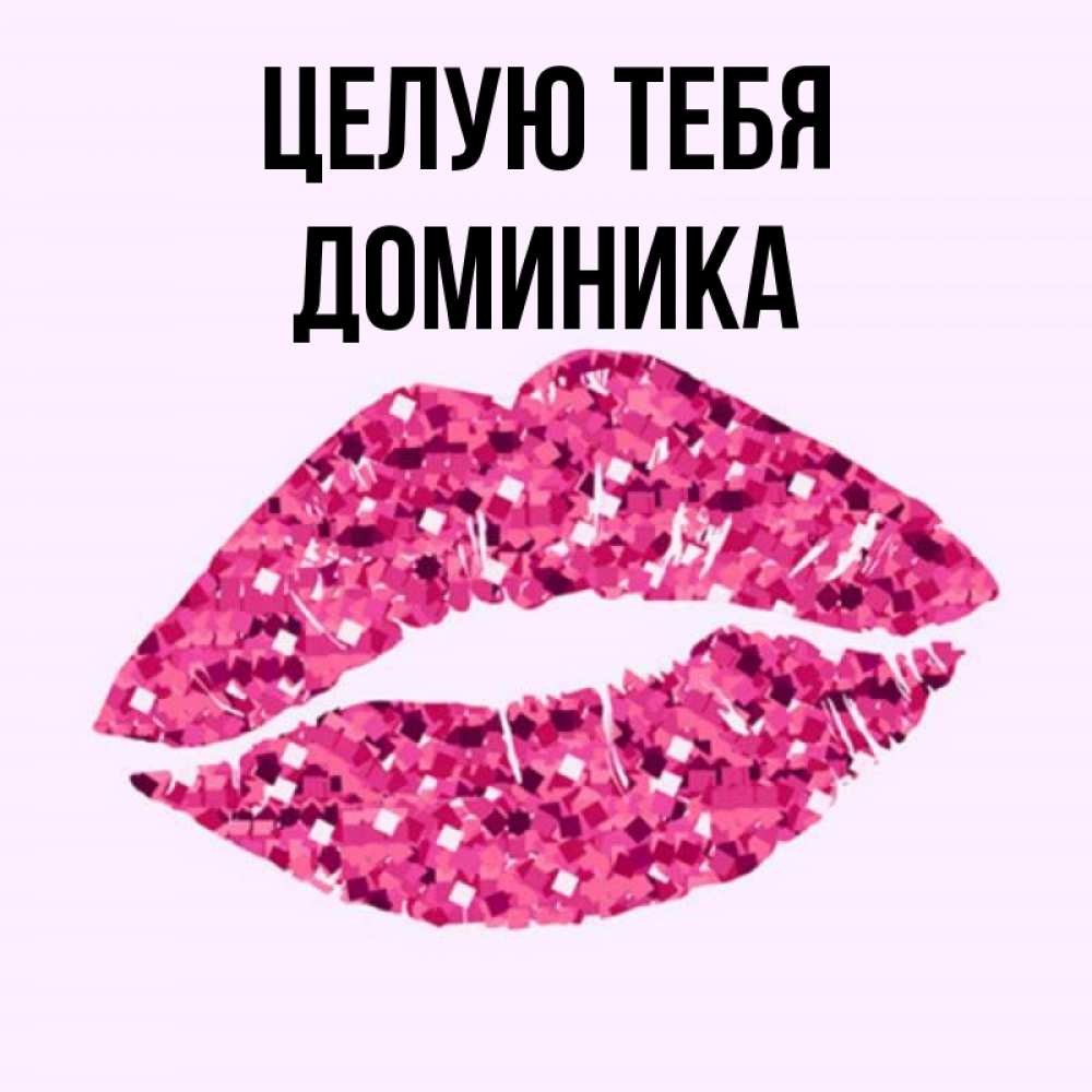 Открытка на каждый день с именем, Доминика Целую тебя открытка с женскими губами и поцелуем для парня Прикольная открытка с пожеланием онлайн скачать бесплатно 