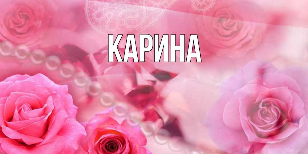 Открытка на каждый день с именем, Карина Главная открытка с розами и жемчугом Прикольная открытка с пожеланием онлайн скачать бесплатно 