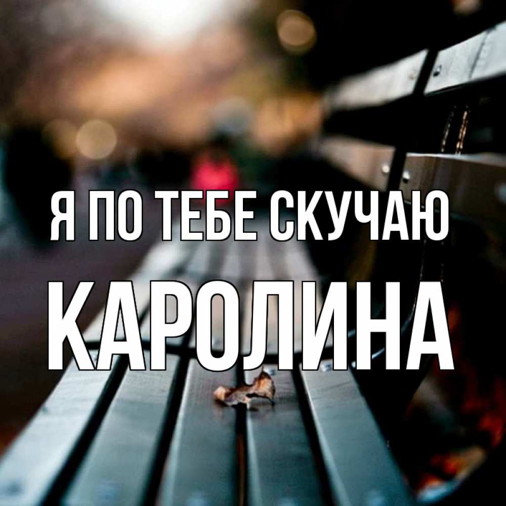 Открытка на каждый день с именем, Каролина Я по тебе скучаю приходи скорее Прикольная открытка с пожеланием онлайн скачать бесплатно 