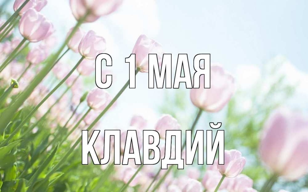 Открытка на каждый день с именем, Клавдий С 1 мая С 1 мая Прикольная открытка с пожеланием онлайн скачать бесплатно 