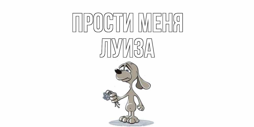 Открытка на каждый день с именем, Луиза Прости меня открытка прости меня серый пес Прикольная открытка с пожеланием онлайн скачать бесплатно 