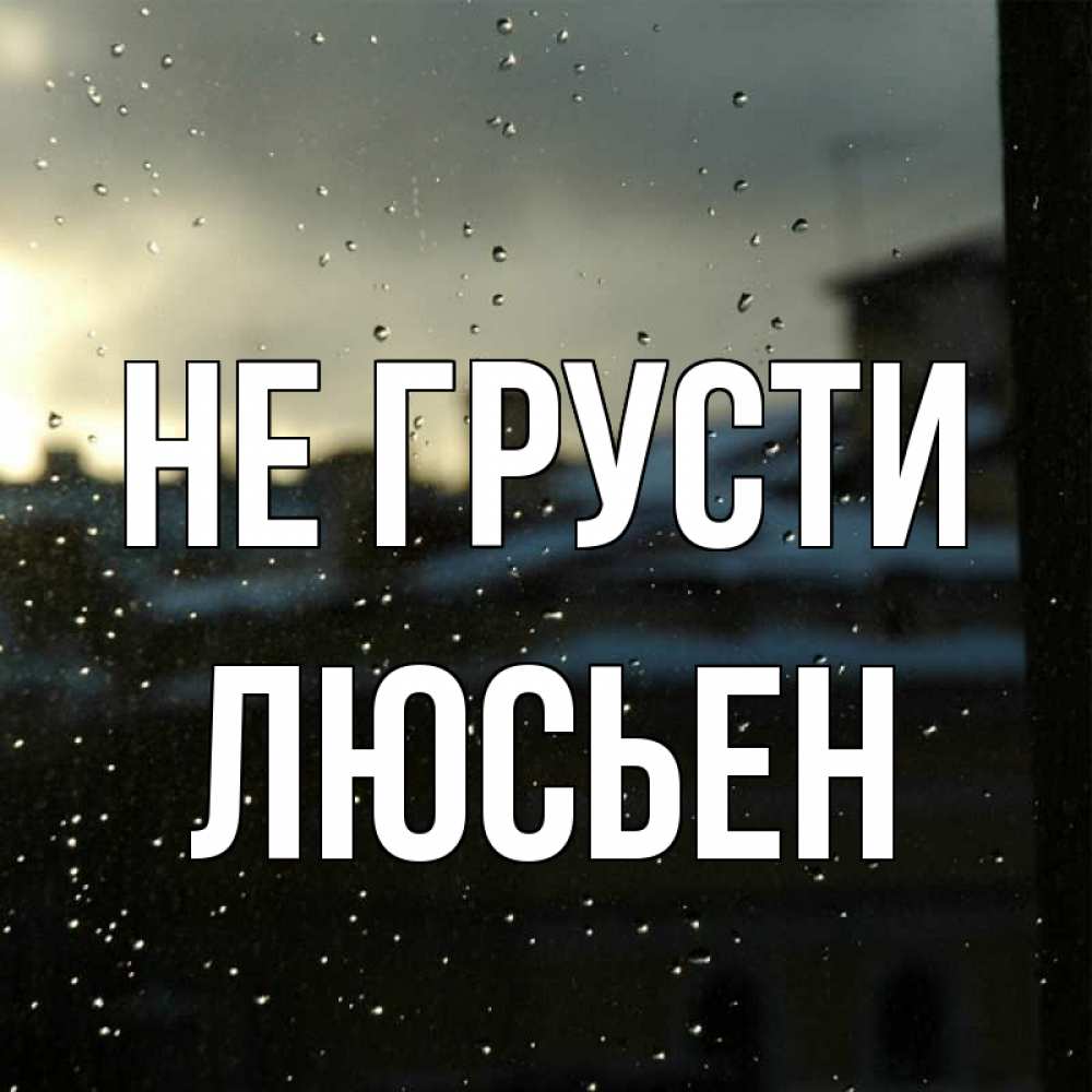 Открытка на каждый день с именем, Люсьен Не грусти вид на крыши Прикольная открытка с пожеланием онлайн скачать бесплатно 