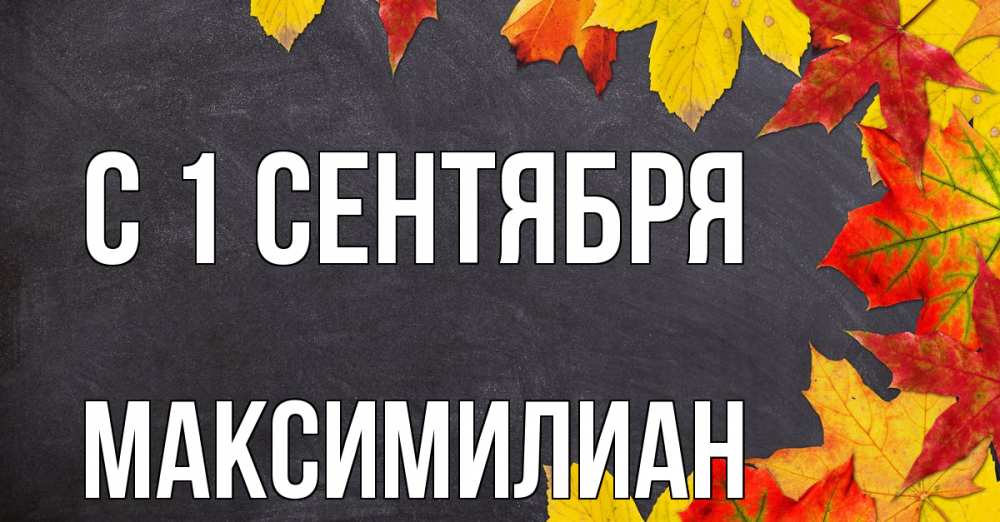 Открытка на каждый день с именем, Максимилиан С 1 сентября с днем знаний Прикольная открытка с пожеланием онлайн скачать бесплатно 