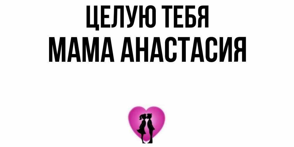 Открытка на каждый день с именем, Мама-Анастасия Целую тебя поцелуй Прикольная открытка с пожеланием онлайн скачать бесплатно 