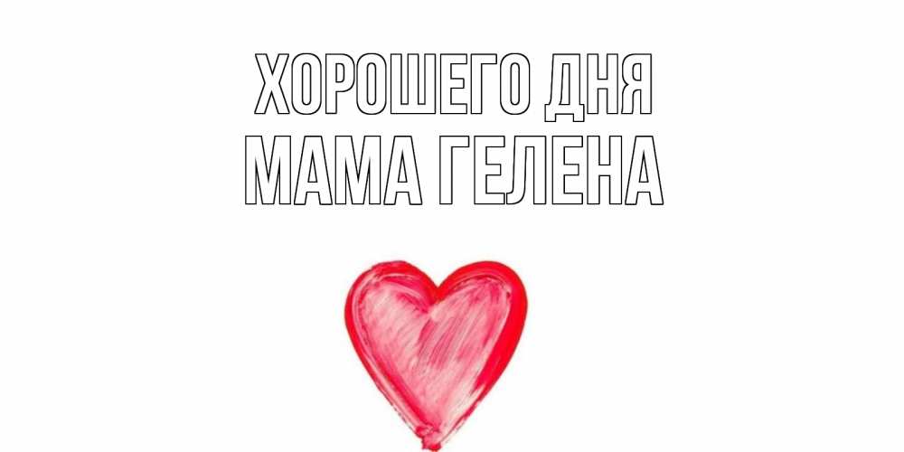 Открытка на каждый день с именем, Мама-Гелена Хорошего дня прекрасного дня любимой Прикольная открытка с пожеланием онлайн скачать бесплатно 