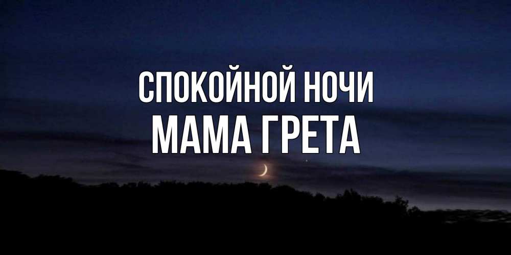 Открытка на каждый день с именем, Мама-Грета Спокойной ночи месяц Прикольная открытка с пожеланием онлайн скачать бесплатно 