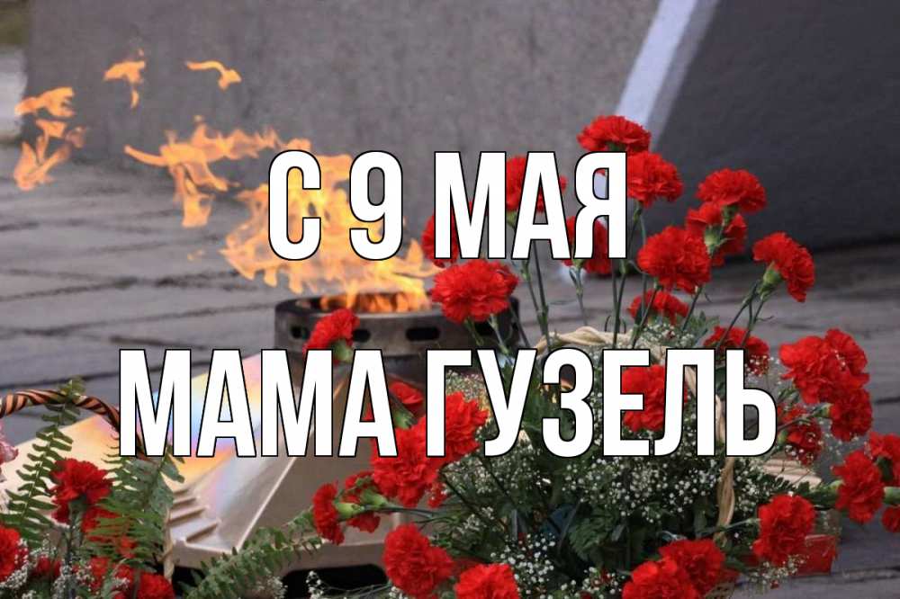Открытка на каждый день с именем, Мама-Гузель С 9 мая 9 мая Прикольная открытка с пожеланием онлайн скачать бесплатно 