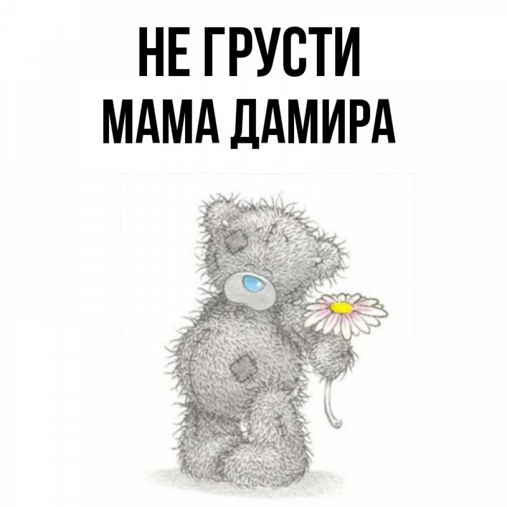 Открытка на каждый день с именем, Мама-Дамира Не грусти Плюшевый медвежонок с заплатками Прикольная открытка с пожеланием онлайн скачать бесплатно 