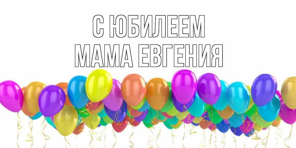 Открытка на каждый день с именем, Мама-Евгения С юбилеем шары на день рождения всех цветов радуги Прикольная открытка с пожеланием онлайн скачать бесплатно 