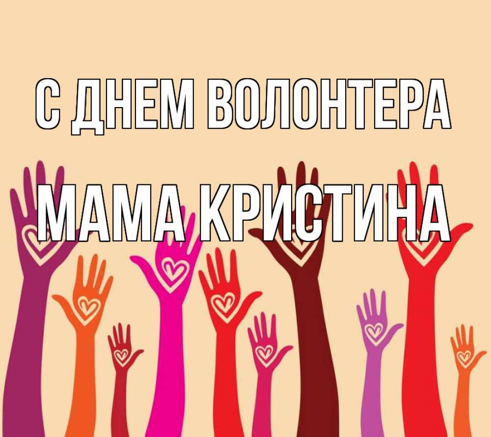 Открытка на каждый день с именем, Мама-Кристина С днем волонтера с днем волонтера Прикольная открытка с пожеланием онлайн скачать бесплатно 