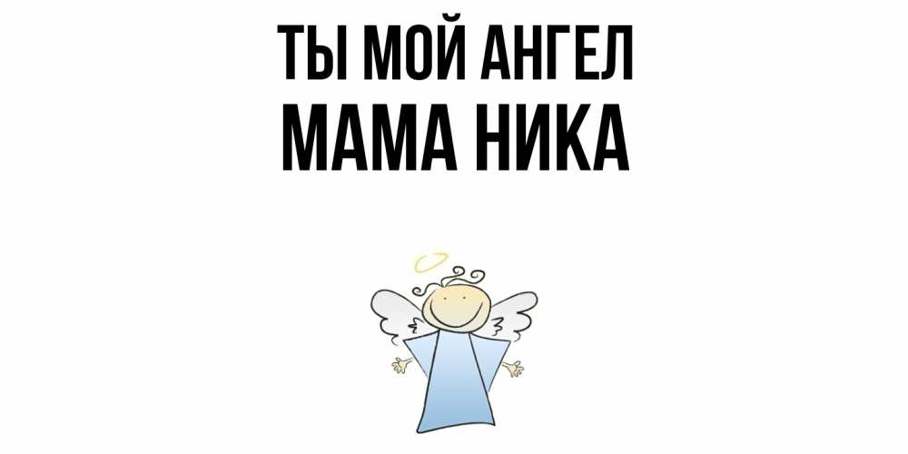 Открытка на каждый день с именем, Мама-Ника Ты мой ангел ангел Прикольная открытка с пожеланием онлайн скачать бесплатно 
