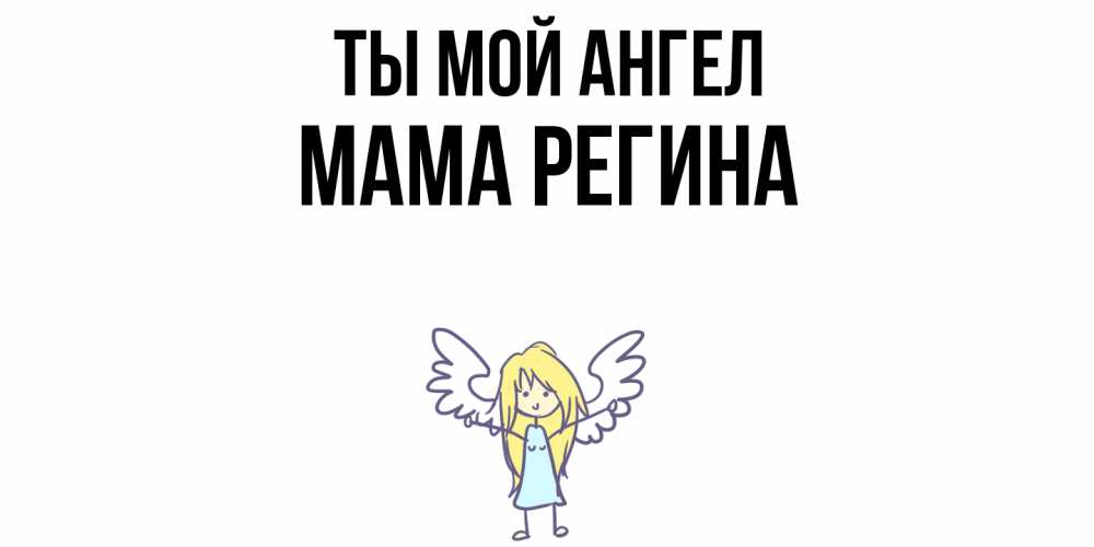 Открытка на каждый день с именем, Мама-Регина Ты мой ангел ангел Прикольная открытка с пожеланием онлайн скачать бесплатно 