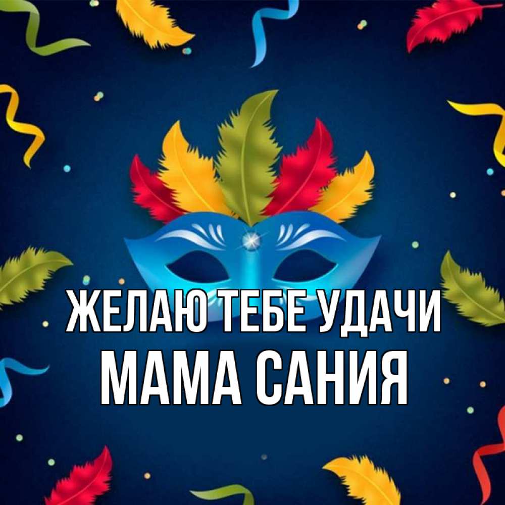 Открытка на каждый день с именем, Мама-Сания Желаю тебе удачи маска Прикольная открытка с пожеланием онлайн скачать бесплатно 