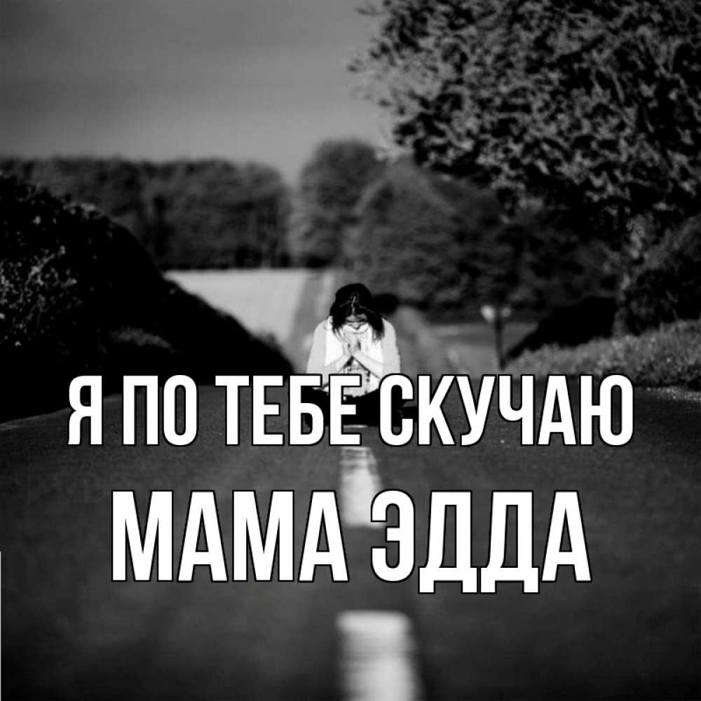 Открытка на каждый день с именем, Мама-Эдда Я по тебе скучаю фото Прикольная открытка с пожеланием онлайн скачать бесплатно 