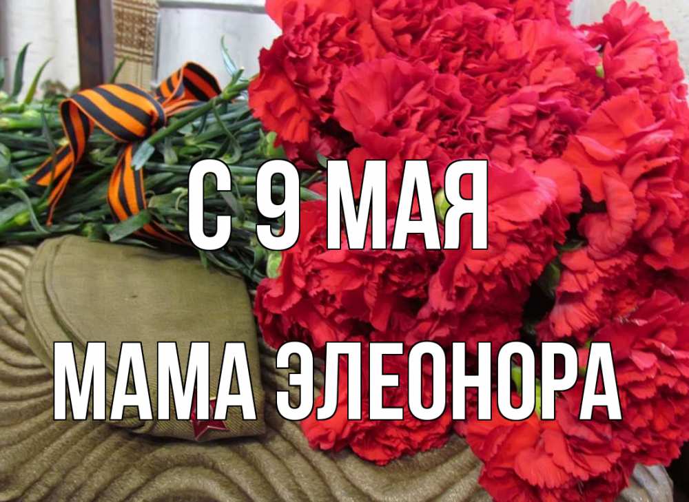 Открытка на каждый день с именем, Мама-Элеонора С 9 мая 9 мая Прикольная открытка с пожеланием онлайн скачать бесплатно 