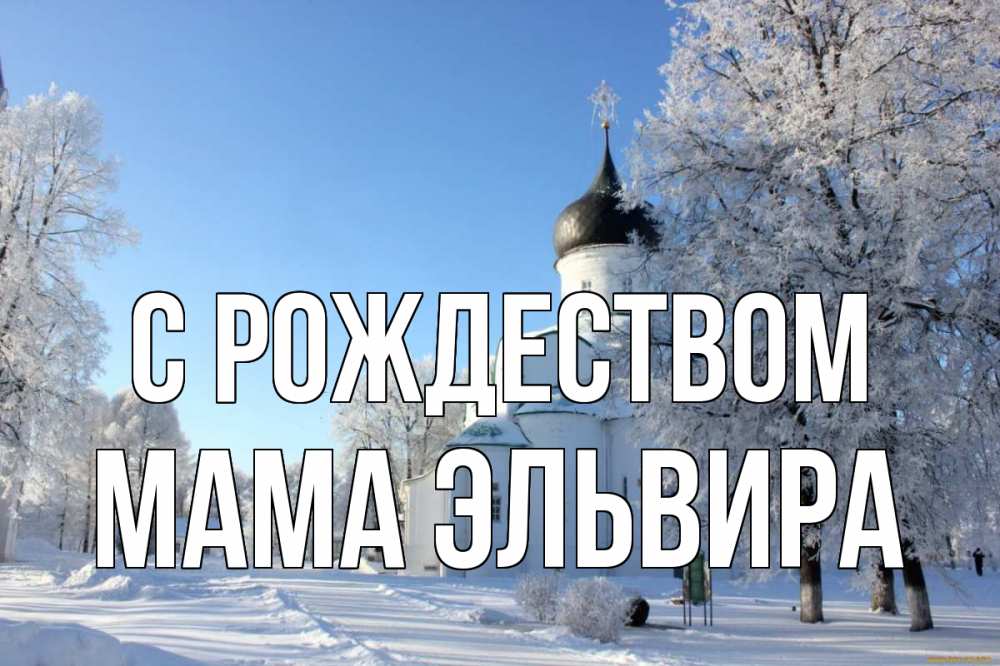 Открытка на каждый день с именем, Мама-Эльвира С рождеством Рождество, церковь, храм, зимний лес Прикольная открытка с пожеланием онлайн скачать бесплатно 