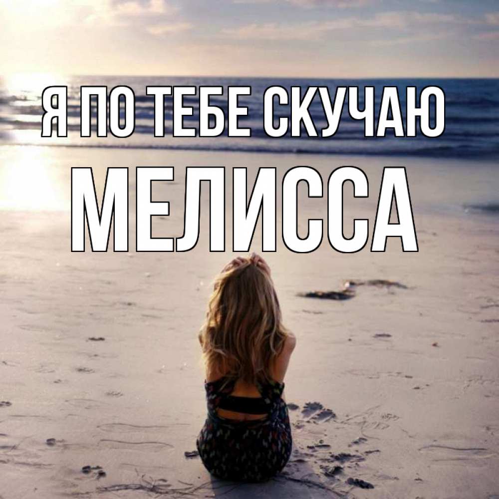 Открытка на каждый день с именем, Мелисса Я по тебе скучаю тебя 1 Прикольная открытка с пожеланием онлайн скачать бесплатно 
