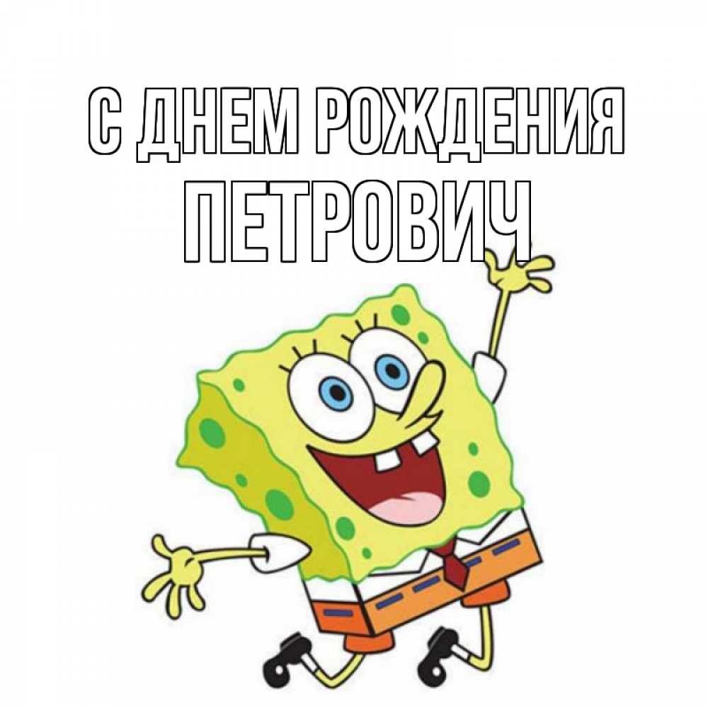 Открытка на каждый день с именем, Петрович С днем рождения губка боб Прикольная открытка с пожеланием онлайн скачать бесплатно 
