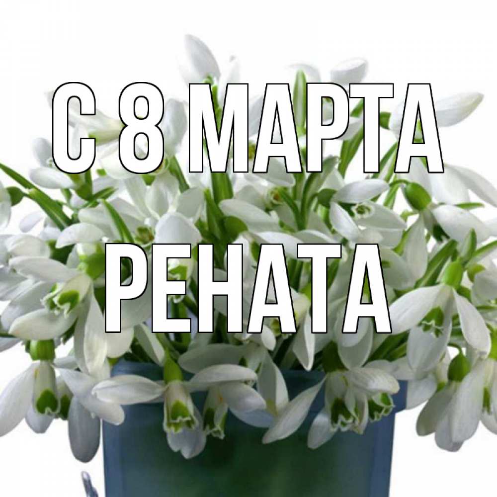 Открытка на каждый день с именем, Рената С 8 марта цветы к международному женскому дню Прикольная открытка с пожеланием онлайн скачать бесплатно 