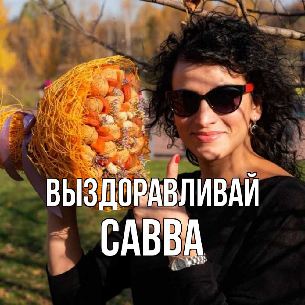 Открытка на каждый день с именем, Савва Выздоравливай что то там у нее в букете Прикольная открытка с пожеланием онлайн скачать бесплатно 