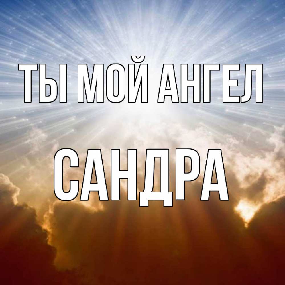 Открытка на каждый день с именем, Сандра Ты мой ангел ангельский свет на небе Прикольная открытка с пожеланием онлайн скачать бесплатно 