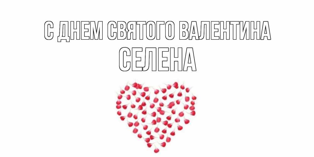 Открытка на каждый день с именем, Селена С днем Святого Валентина сердечко для любимой Прикольная открытка с пожеланием онлайн скачать бесплатно 