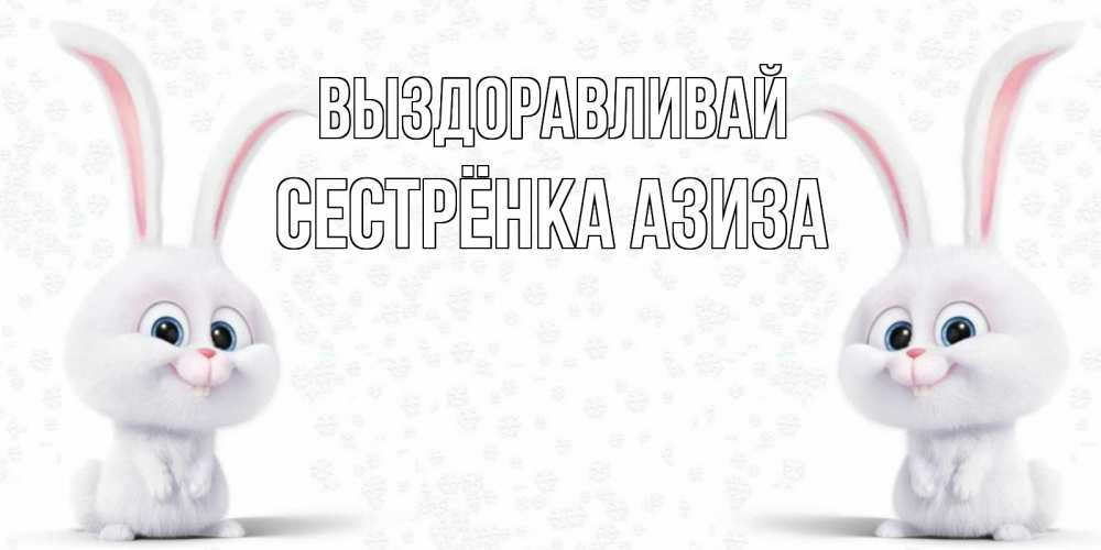 Открытка на каждый день с именем, Сестрёнка-Азиза Выздоравливай не болей с зайцем Прикольная открытка с пожеланием онлайн скачать бесплатно 