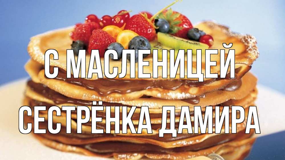 Открытка на каждый день с именем, Сестрёнка-Дамира С масленицей торт, блины, ягоды Прикольная открытка с пожеланием онлайн скачать бесплатно 