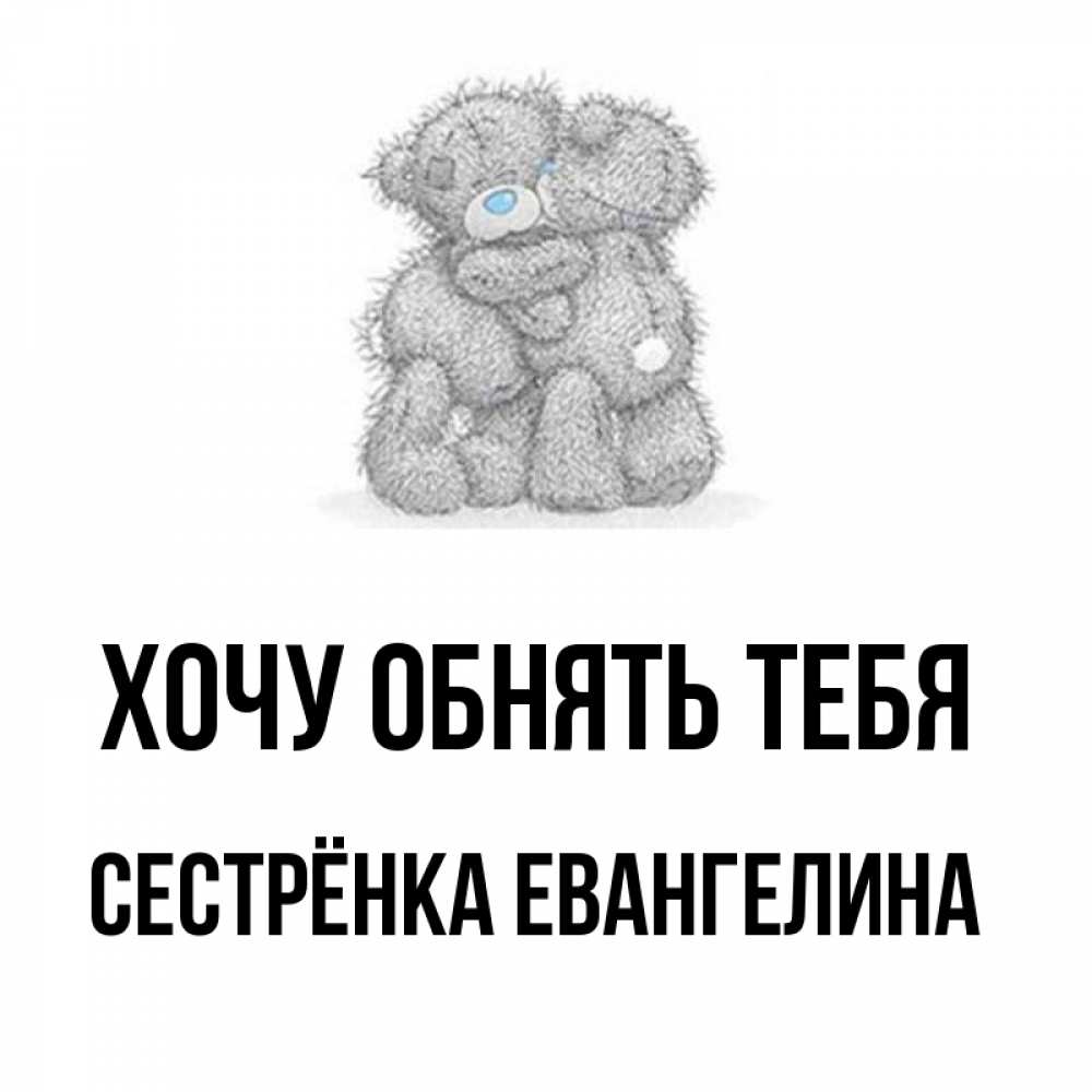 Открытка на каждый день с именем, Сестрёнка-Евангелина Хочу обнять тебя два теддика Прикольная открытка с пожеланием онлайн скачать бесплатно 