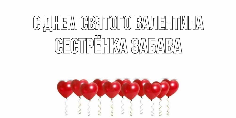 Открытка на каждый день с именем, Сестрёнка-Забава С днем Святого Валентина шары в виде сердец Прикольная открытка с пожеланием онлайн скачать бесплатно 