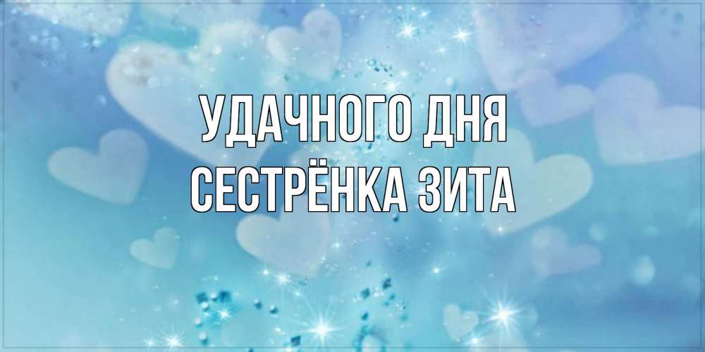 Открытка на каждый день с именем, Сестрёнка-Зита Удачного дня хорошего дня Прикольная открытка с пожеланием онлайн скачать бесплатно 