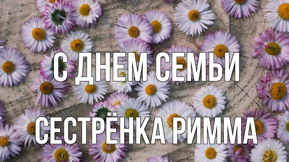 Открытка на каждый день с именем, Сестрёнка-Римма С днем семьи с днем семьи Прикольная открытка с пожеланием онлайн скачать бесплатно 