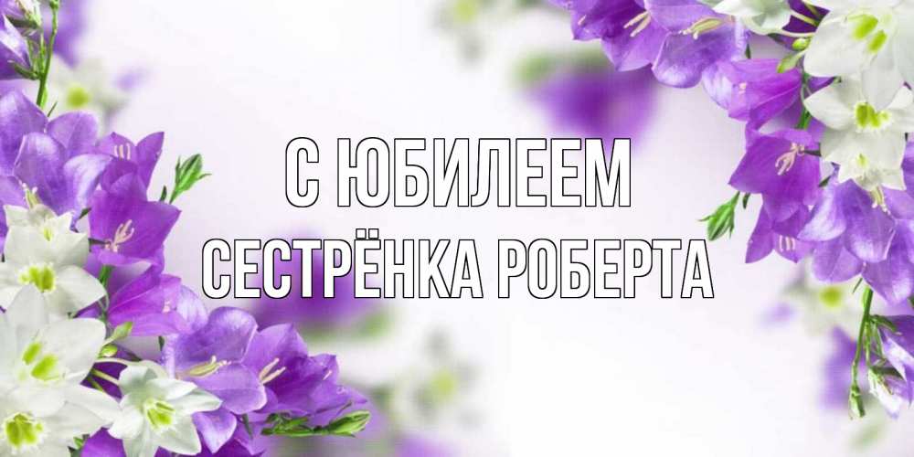 Открытка на каждый день с именем, Сестрёнка-Роберта С юбилеем открытка на день рождения с сиреневыми цветами Прикольная открытка с пожеланием онлайн скачать бесплатно 