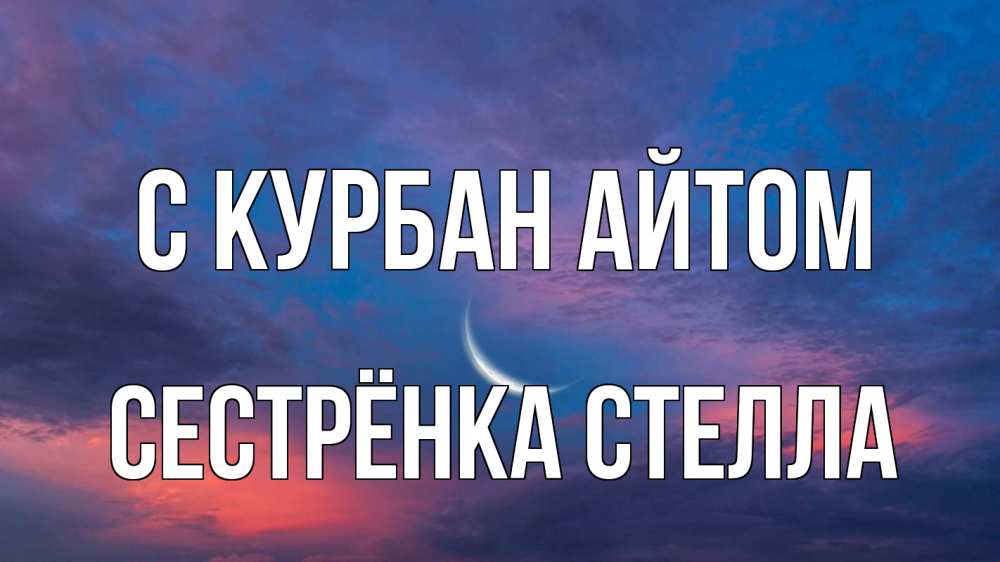 Открытка на каждый день с именем, Сестрёнка-Стелла С курбан айтом месяц 1 Прикольная открытка с пожеланием онлайн скачать бесплатно 
