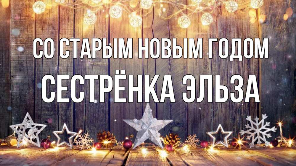 Открытка на каждый день с именем, Сестрёнка-Эльза Со старым новым годом новый год Прикольная открытка с пожеланием онлайн скачать бесплатно 