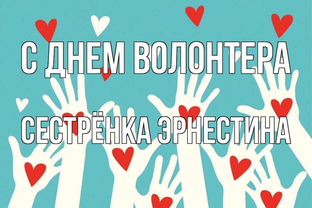 Открытка на каждый день с именем, Сестрёнка-Эрнестина С днем волонтера с днем волонтера Прикольная открытка с пожеланием онлайн скачать бесплатно 