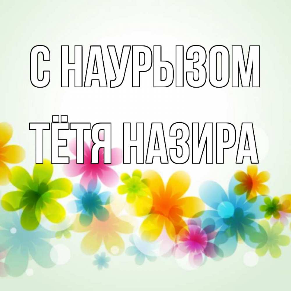 Открытка на каждый день с именем, Тётя-Назира С наурызом цветы Прикольная открытка с пожеланием онлайн скачать бесплатно 